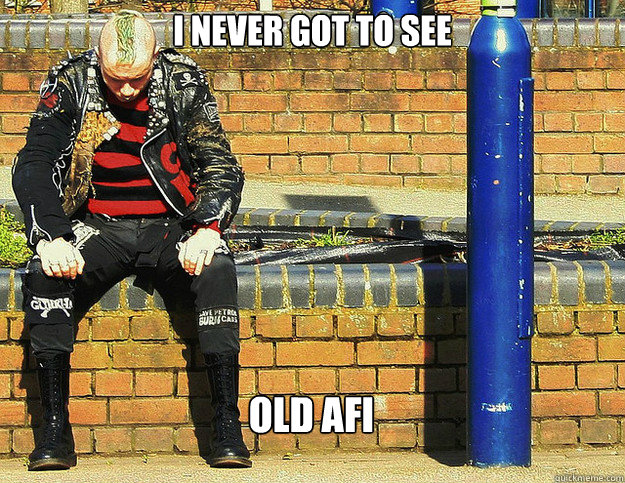 i never got to see old AFI - i never got to see old AFI  First World Punk Problems