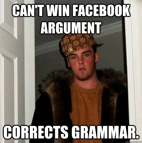 Can't win Facebook argument Corrects Grammar.  Scumbag Steve