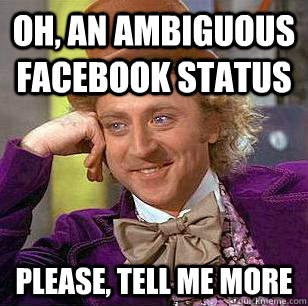 Oh, an ambiguous Facebook status please, tell me more - Oh, an ambiguous Facebook status please, tell me more  Condescending Wonka