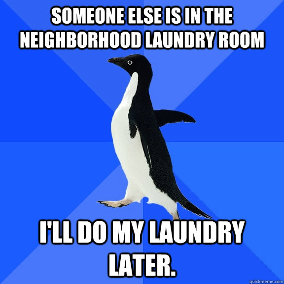Someone else is in the neighborhood laundry room I'll do my laundry later.  Socially Awkward Penguin