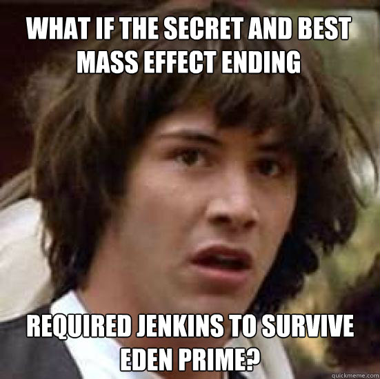 What if the secret and best Mass Effect ending Required Jenkins to survive Eden Prime? - What if the secret and best Mass Effect ending Required Jenkins to survive Eden Prime?  conspiracy keanu