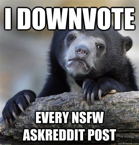 I downvote Every NSFW AskReddit post - I downvote Every NSFW AskReddit post  Confession Bear