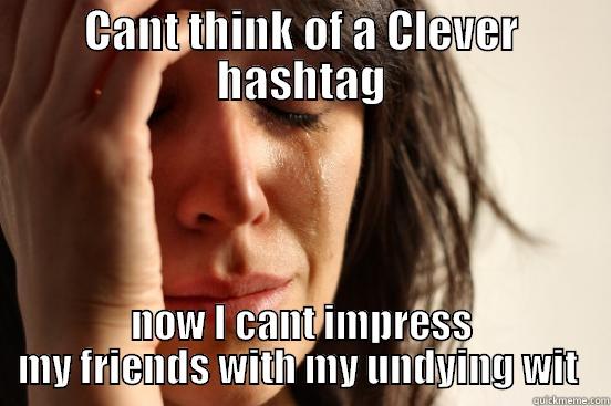 CANT THINK OF A CLEVER HASHTAG NOW I CANT IMPRESS MY FRIENDS WITH MY UNDYING WIT  First World Problems