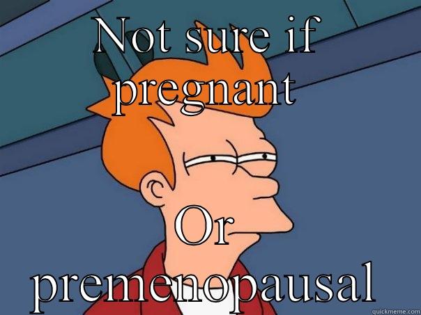 NOT SURE IF PREGNANT OR PREMENOPAUSAL Futurama Fry