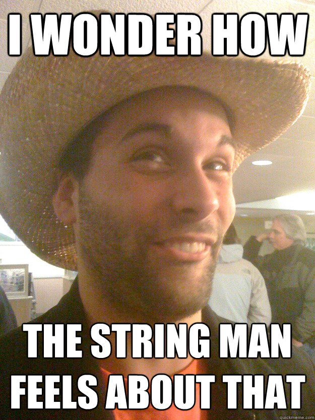 I WONDER HOW THE STRING MAN
FEELS ABOUT THAT  Bad Pun Gay Cowboy