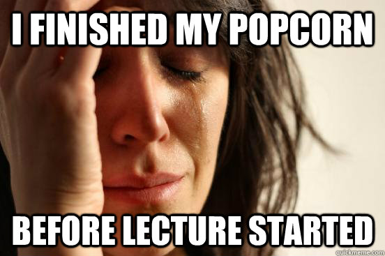 I finished my popcorn Before lecture started  First World Problems