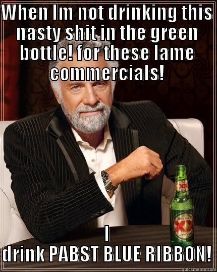 WHEN IM NOT DRINKING THIS NASTY SHIT IN THE GREEN BOTTLE! FOR THESE LAME COMMERCIALS! I DRINK PABST BLUE RIBBON! The Most Interesting Man In The World