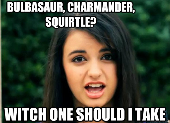 Bulbasaur, Charmander, Squirtle? Witch one should i take  - Bulbasaur, Charmander, Squirtle? Witch one should i take   Awkward Rebecca Black