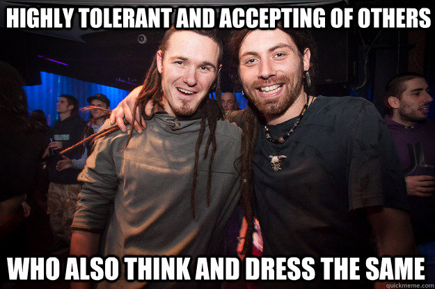 highly tolerant and accepting of others who also think and dress the same  Cool Psytrance Bros