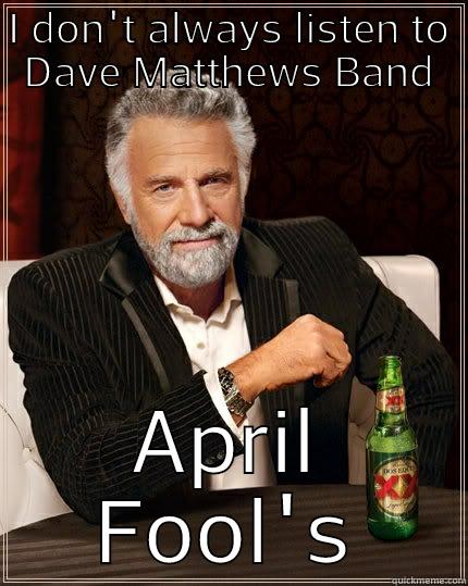 I DON'T ALWAYS LISTEN TO DAVE MATTHEWS BAND APRIL FOOL'S The Most Interesting Man In The World