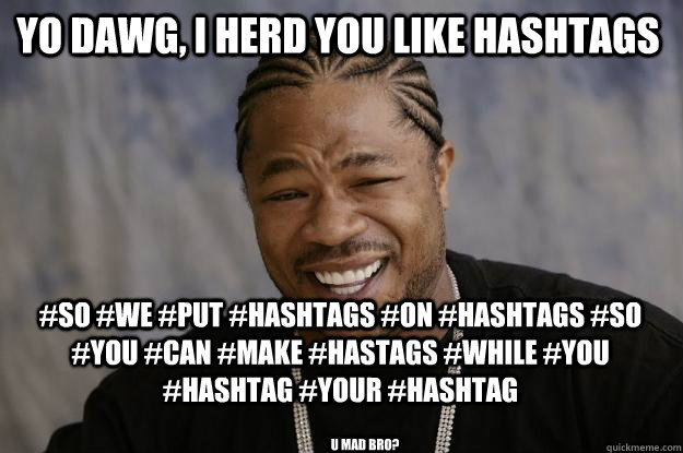 Yo Dawg, I herd you like Hashtags #SO #we #put #hashtags #on #hashtags #so #you #can #make #hastags #while #you #hashtag #your #hashtag U mad bro?  Xzibit meme