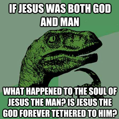 If Jesus was both God and man What happened to the soul of Jesus the man? Is Jesus the God forever tethered to him? - If Jesus was both God and man What happened to the soul of Jesus the man? Is Jesus the God forever tethered to him?  Philosoraptor