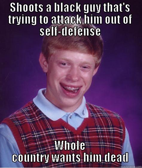 SHOOTS A BLACK GUY THAT'S TRYING TO ATTACK HIM OUT OF SELF-DEFENSE WHOLE COUNTRY WANTS HIM DEAD Bad Luck Brian