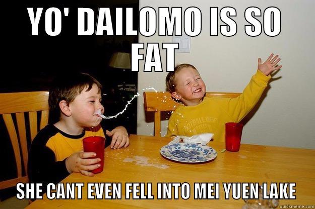 dailomo so fat cant even fall into mei yuen lake - YO' DAILOMO IS SO FAT SHE CANT EVEN FELL INTO MEI YUEN LAKE yo mama is so fat