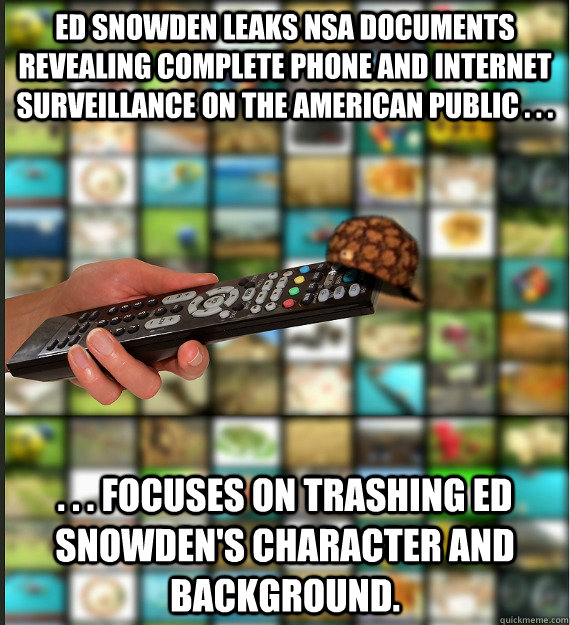 Ed Snowden leaks NSA documents revealing complete phone and internet surveillance on the American public . . .  . . . Focuses on trashing Ed Snowden's character and background.  