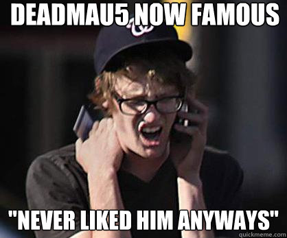 Deadmau5 now famous 