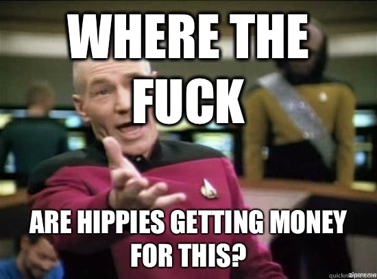 Where the fuck Are hippies getting money for this?  Annoyed Picard HD