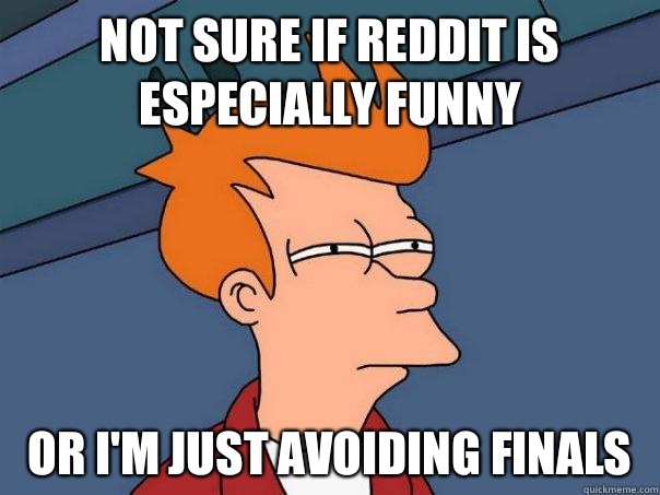 Not sure if reddit is especially funny Or I'm just avoiding finals   Futurama Fry