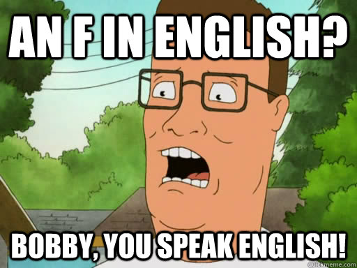An F in English?  Bobby, you speak English! - An F in English?  Bobby, you speak English!  Upset Hank Hill