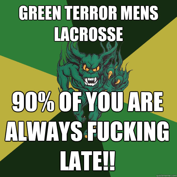 Green Terror mens lacrosse 90% of you are always fucking late!!  Green Terror