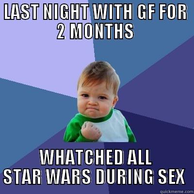 gf is awsome - LAST NIGHT WITH GF FOR 2 MONTHS WHATCHED ALL STAR WARS DURING SEX  Success Kid