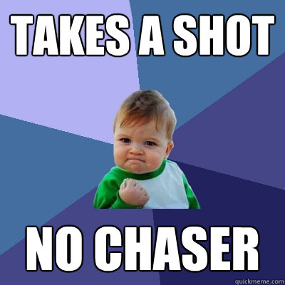 Takes a shot no chaser  Success Kid