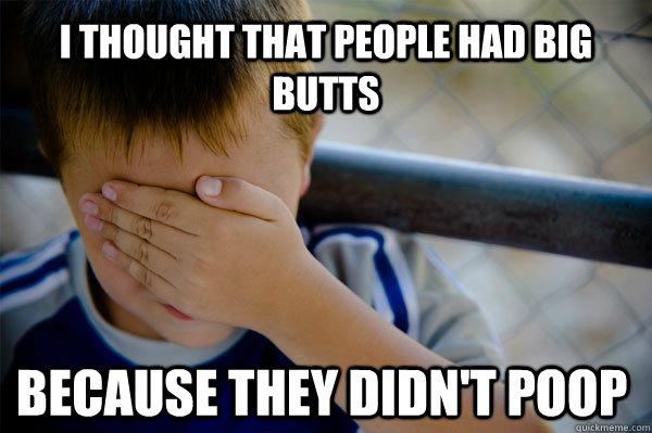 I THOUGHT THAT PEOPLE HAD BIG BUTTS BECAUSE THEY DIDN'T POOP  Confession kid