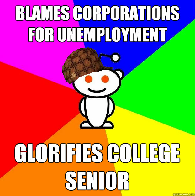 Blames corporations for unemployment Glorifies college senior  Scumbag Redditor