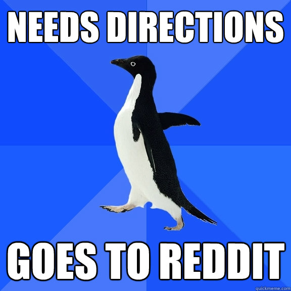 Needs directions Goes to reddit  Socially Awkward Penguin