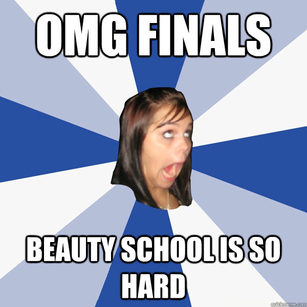 omg finals beauty school is so hard  Annoying Facebook Girl