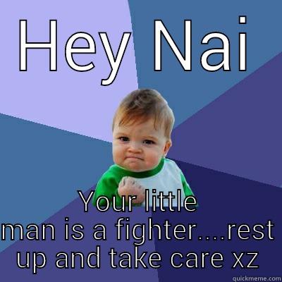 HEY NAI YOUR LITTLE MAN IS A FIGHTER....REST UP AND TAKE CARE XZ Success Kid