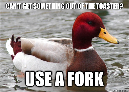 Can't get something out of the toaster?
 Use a fork - Can't get something out of the toaster?
 Use a fork  Malicious Advice Mallard