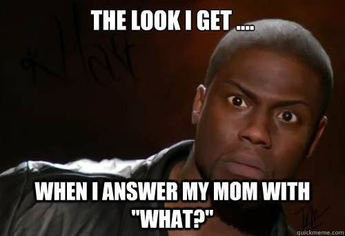 The look I get .... When I answer my mom with 