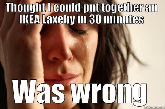 THOUGHT I COULD PUT TOGETHER AN IKEA LAXEBY IN 30 MINUTES WAS WRONG First World Problems