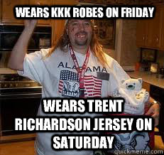Wears KKK ROBES ON FRIDAY Wears Trent Richardson jersey on saturday  Stereotypical Alabama Fan