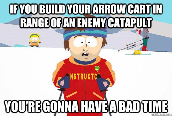 if you build your arrow cart in range of an enemy catapult you're gonna have a bad time  Bad Time Ski Instructor
