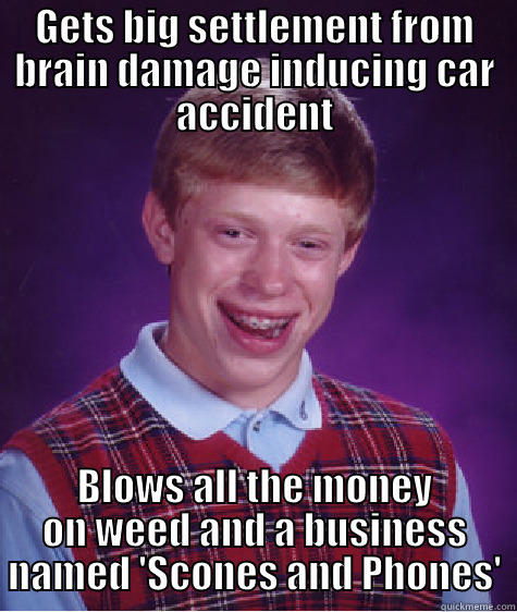 GETS BIG SETTLEMENT FROM BRAIN DAMAGE INDUCING CAR ACCIDENT BLOWS ALL THE MONEY ON WEED AND A BUSINESS NAMED 'SCONES AND PHONES' Bad Luck Brian