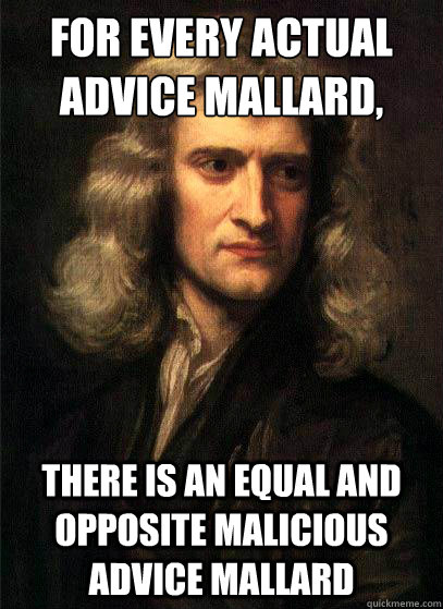 For every actual advice mallard, there is an equal and opposite malicious advice mallard  Sir Isaac Newton