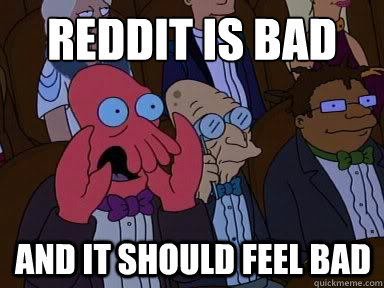 reddit is bad And it should feel bad  X is bad and you should feel bad