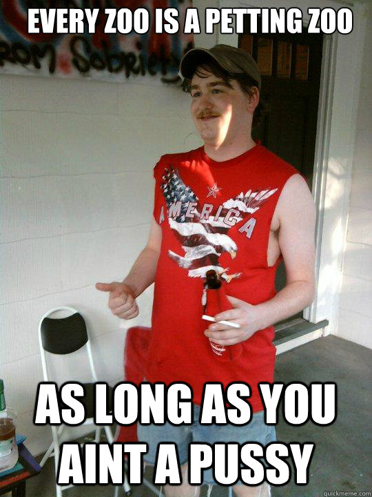 every zoo is a petting zoo as long as you aint a pussy  Redneck Randal