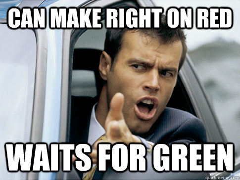 can make right on red waits for green  Asshole driver
