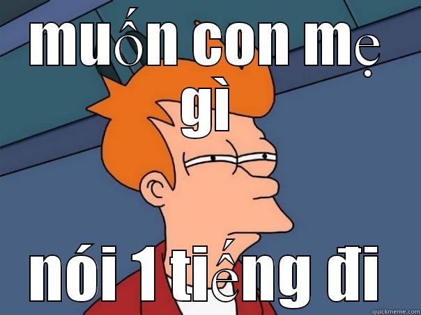 MUỐN CON MẸ GÌ NÓI 1 TIẾNG ĐI Futurama Fry