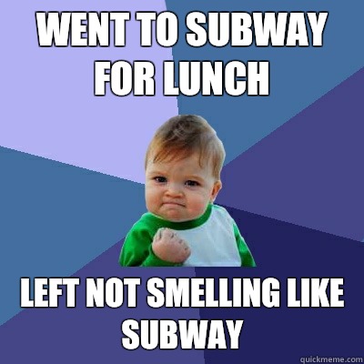 Went to Subway for lunch Left not smelling like Subway - Went to Subway for lunch Left not smelling like Subway  Success Kid