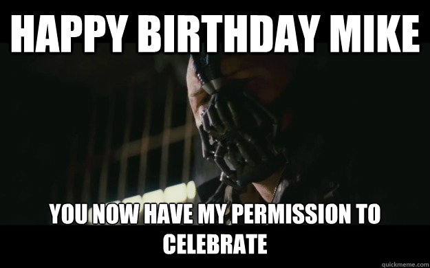 Happy Birthday Mike  You now have my permission to celebrate  - Happy Birthday Mike  You now have my permission to celebrate   Badass Bane