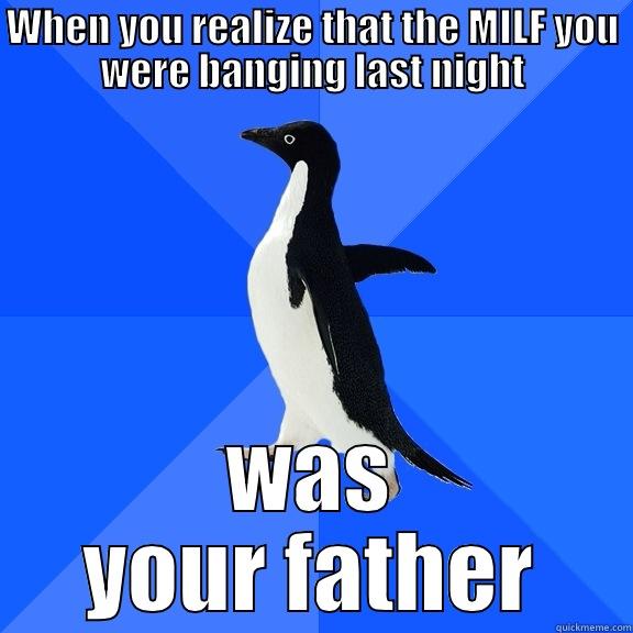 WHEN YOU REALIZE THAT THE MILF YOU WERE BANGING LAST NIGHT WAS YOUR FATHER Socially Awkward Penguin