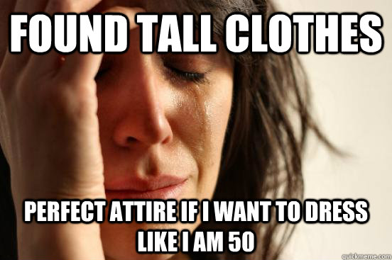 Found Tall Clothes  Perfect Attire if i want to dress like i am 50 - Found Tall Clothes  Perfect Attire if i want to dress like i am 50  First World Problems