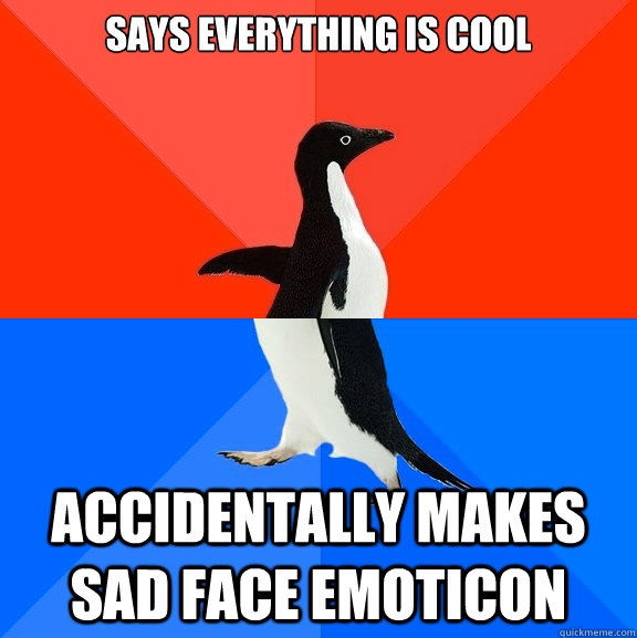 Says everything is cool accidentally makes sad face emoticon  Socially Awesome Awkward Penguin