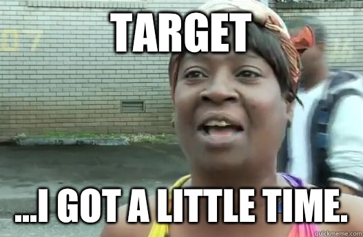 TARGET ...I got a little time.   Sweet Brown