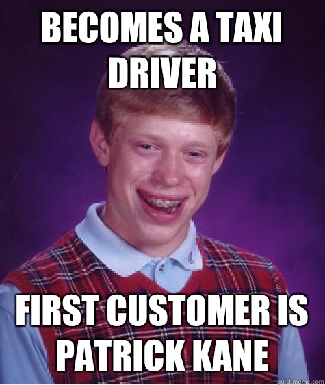 Becomes a taxi driver First customer is Patrick Kane  Bad Luck Brian