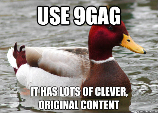 Use 9GAG It has lots of clever, 
original content  Malicious Advice Mallard